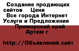 Создание продающих сайтов  › Цена ­ 5000-10000 - Все города Интернет » Услуги и Предложения   . Приморский край,Артем г.
